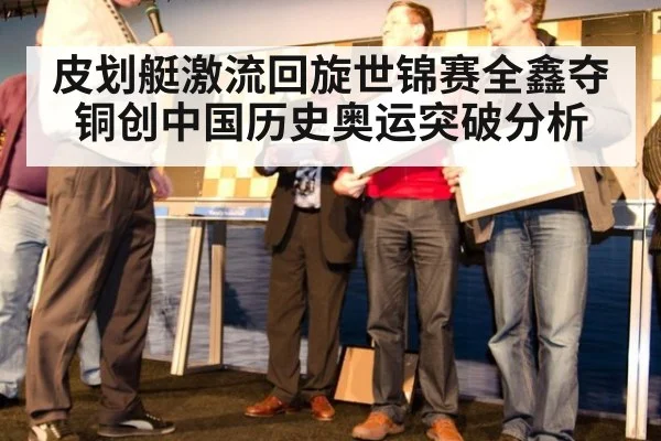 皮划艇激流回旋世锦赛全鑫夺铜创中国历史奥运突破分析