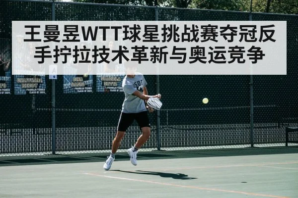 王曼昱WTT球星挑战赛夺冠反手拧拉技术革新与奥运竞争