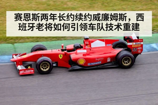 赛恩斯两年长约续约威廉姆斯,西班牙老将如何引领车队技术重建